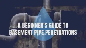 A Beginner's Guide to Basement Pipe Penetrations